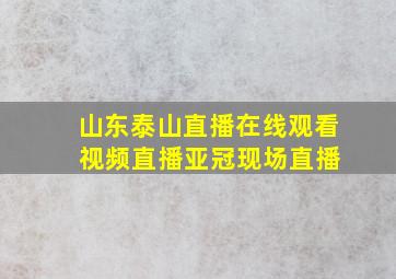 山东泰山直播在线观看 视频直播亚冠现场直播